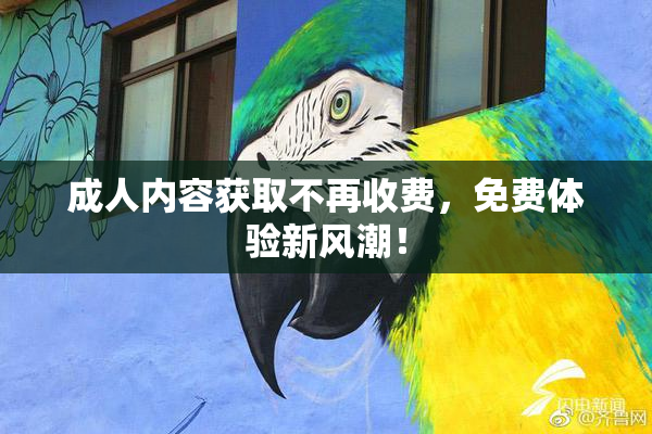 成人内容获取不再收费，免费体验新风潮！