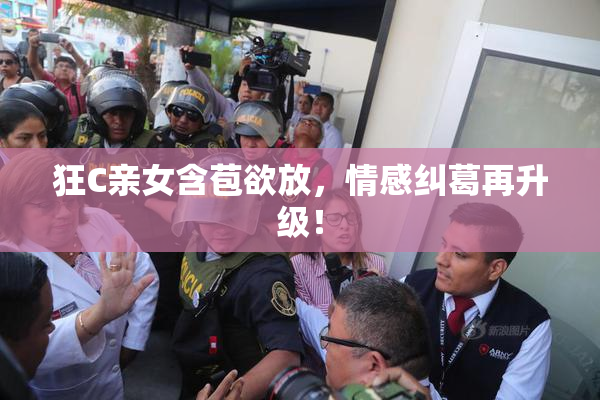 狂C亲女含苞欲放，情感纠葛再升级！