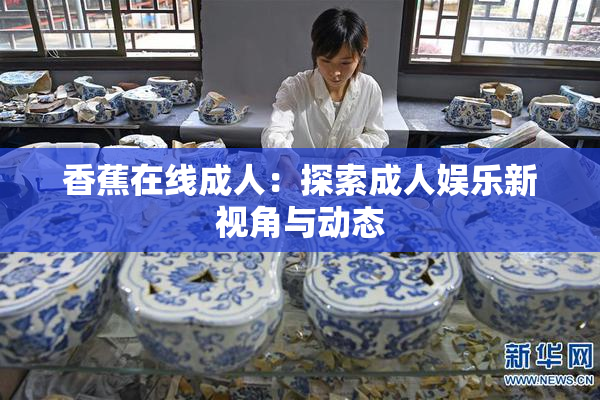香蕉在线成人：探索成人娱乐新视角与动态