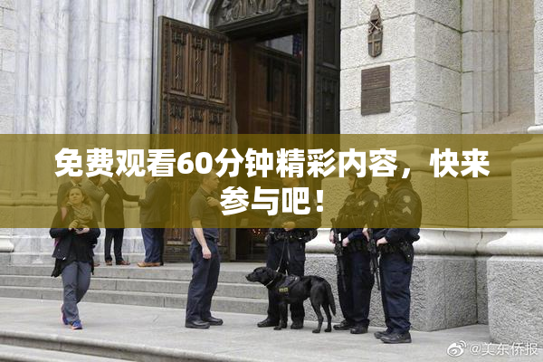 免费观看60分钟精彩内容，快来参与吧！