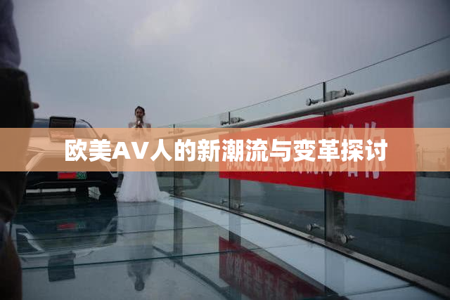 欧美AV人的新潮流与变革探讨
