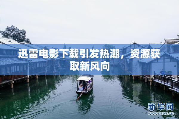 迅雷电影下载引发热潮，资源获取新风向