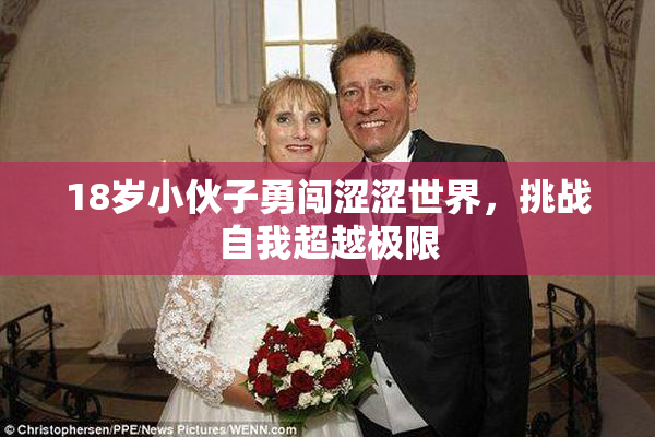 18岁小伙子勇闯涩涩世界，挑战自我超越极限