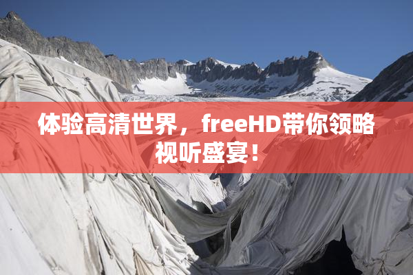 体验高清世界，freeHD带你领略视听盛宴！