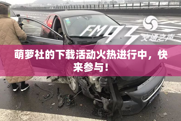 萌萝社的下载活动火热进行中，快来参与！