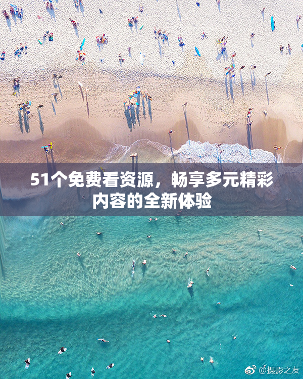 51个免费看资源，畅享多元精彩内容的全新体验