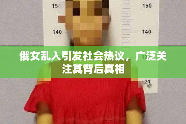 俄女乱入引发社会热议，广泛关注其背后真相