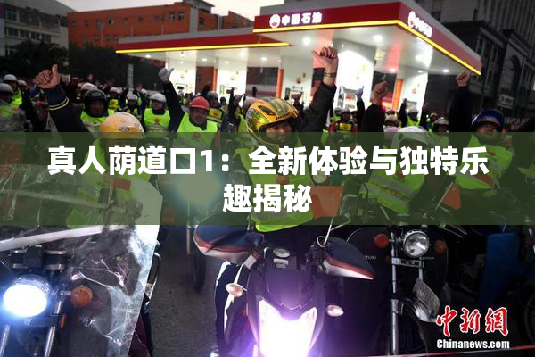 真人荫道口1：全新体验与独特乐趣揭秘