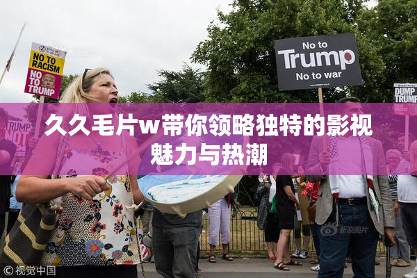 久久毛片w带你领略独特的影视魅力与热潮