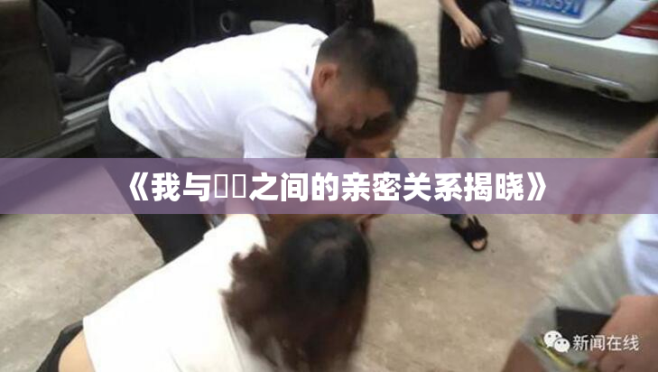 《我与妺妺之间的亲密关系揭晓》