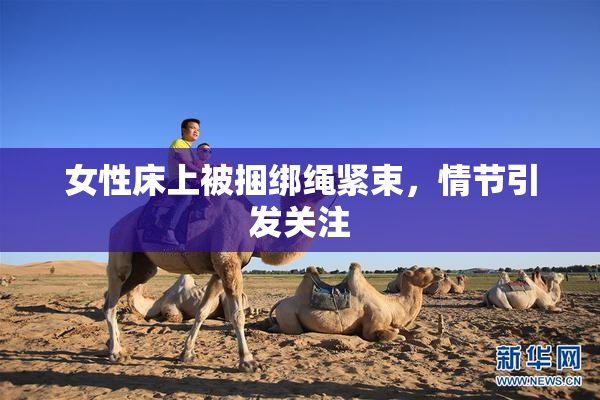 女性床上被捆绑绳紧束，情节引发关注