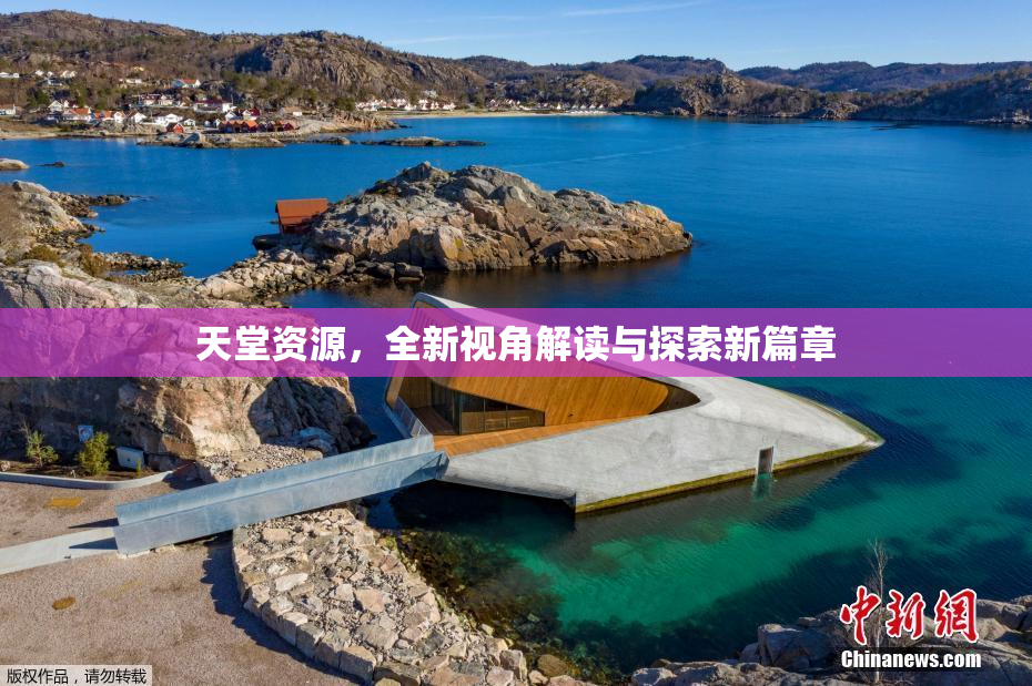 天堂资源，全新视角解读与探索新篇章