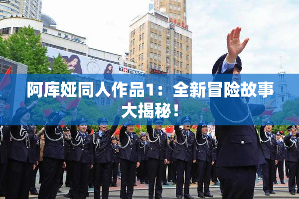 阿库娅同人作品1：全新冒险故事大揭秘！