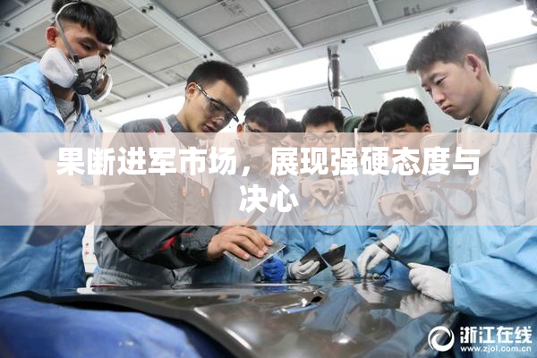 果断进军市场，展现强硬态度与决心