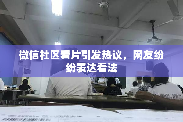 微信社区看片引发热议，网友纷纷表达看法