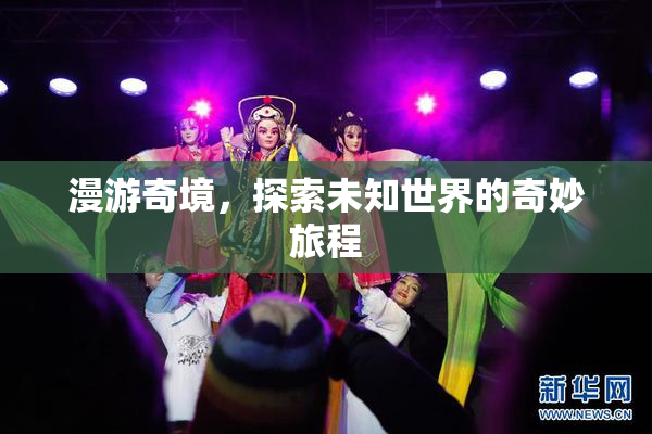 漫游奇境，探索未知世界的奇妙旅程