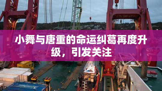 小舞与唐重的命运纠葛再度升级，引发关注