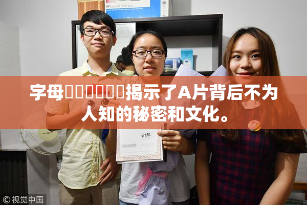 字母❌‌❌‌❌‌揭示了A片背后不为人知的秘密和文化。