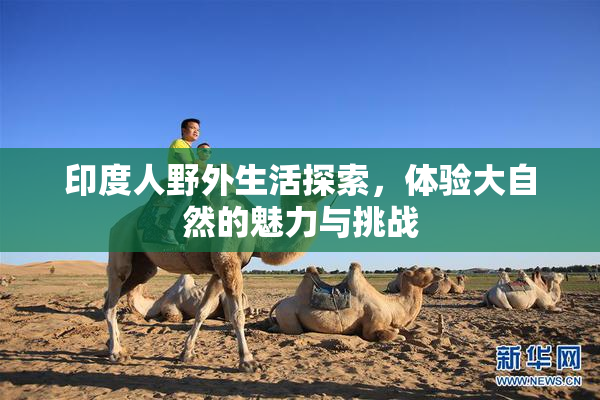 印度人野外生活探索，体验大自然的魅力与挑战