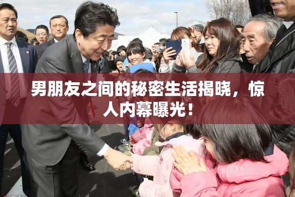 男朋友之间的秘密生活揭晓，惊人内幕曝光！