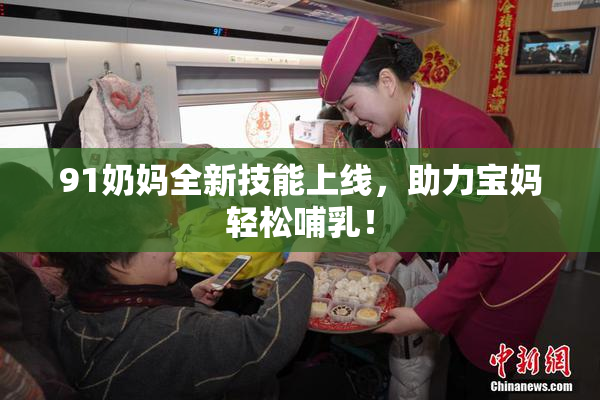 91奶妈全新技能上线，助力宝妈轻松哺乳！