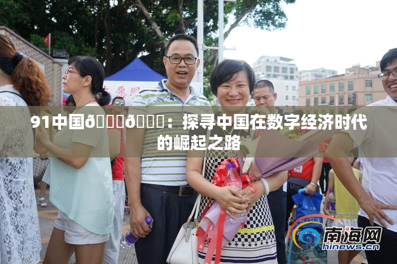 91中国🍆🍑：探寻中国在数字经济时代的崛起之路