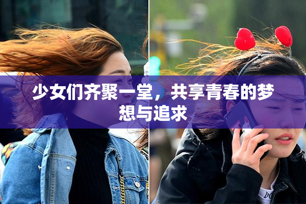少女们齐聚一堂，共享青春的梦想与追求
