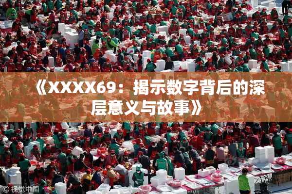 《XXXX69：揭示数字背后的深层意义与故事》