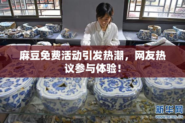麻豆免费活动引发热潮，网友热议参与体验！