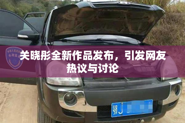 关晓彤全新作品发布，引发网友热议与讨论