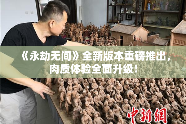 《永劫无间》全新版本重磅推出，肉质体验全面升级！