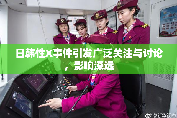 日韩性X事件引发广泛关注与讨论，影响深远