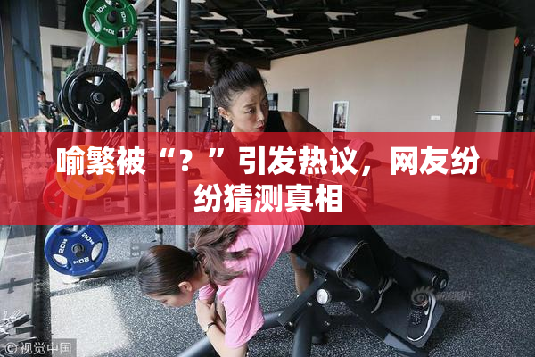喻繁被“？”引发热议，网友纷纷猜测真相