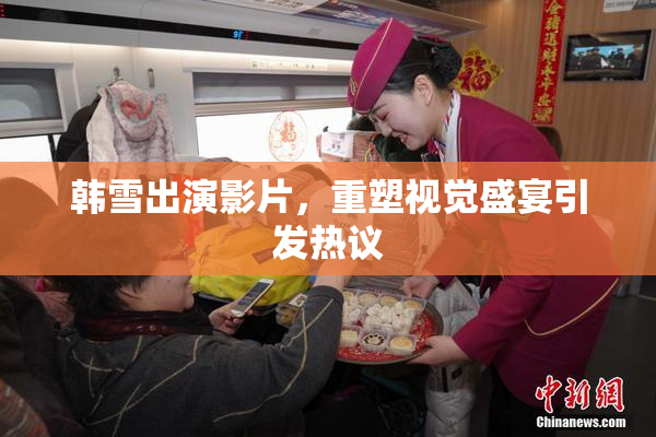 韩雪出演影片，重塑视觉盛宴引发热议