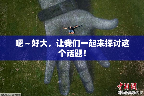 嗯～好大，让我们一起来探讨这个话题！