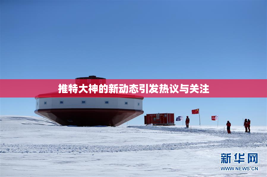 推特大神的新动态引发热议与关注