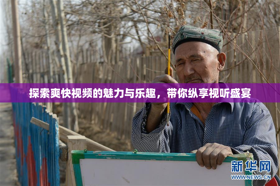 探索爽快视频的魅力与乐趣，带你纵享视听盛宴