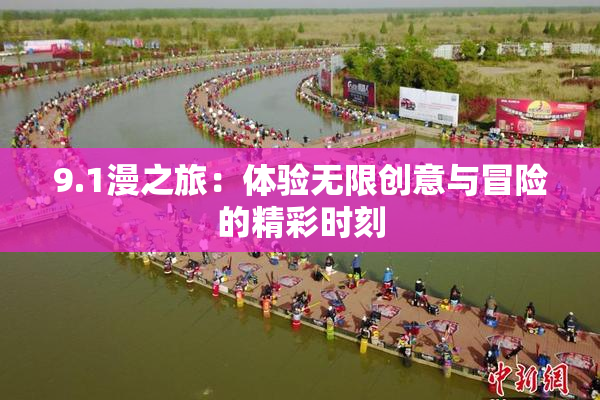 9.1漫之旅：体验无限创意与冒险的精彩时刻