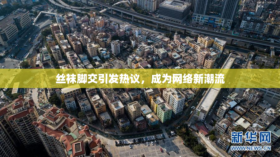 丝袜脚交引发热议，成为网络新潮流
