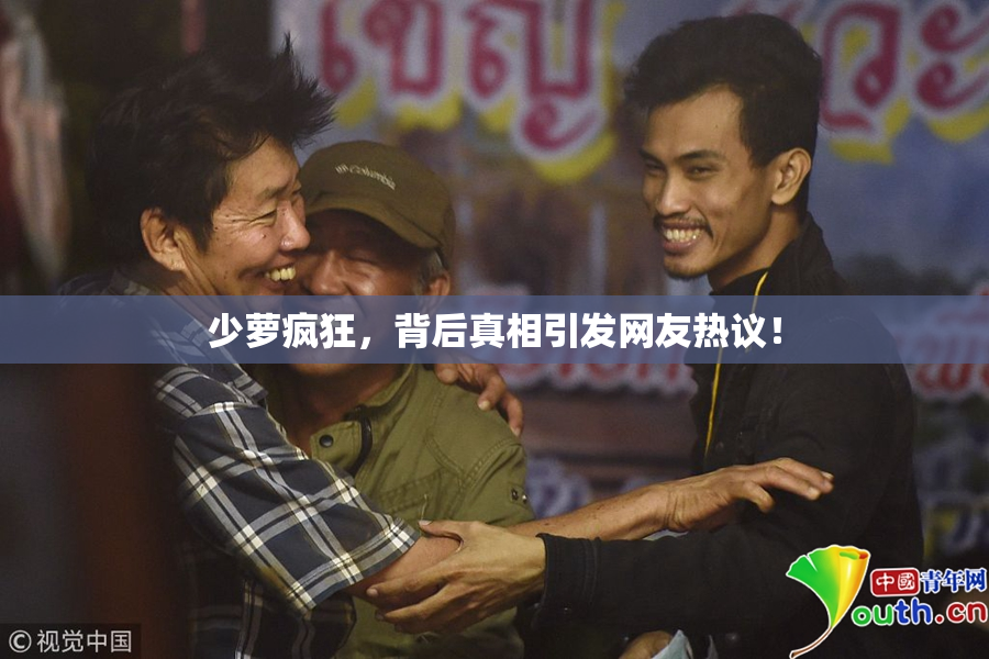 少萝疯狂，背后真相引发网友热议！