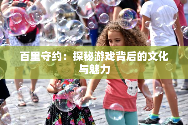百里守约：探秘游戏背后的文化与魅力