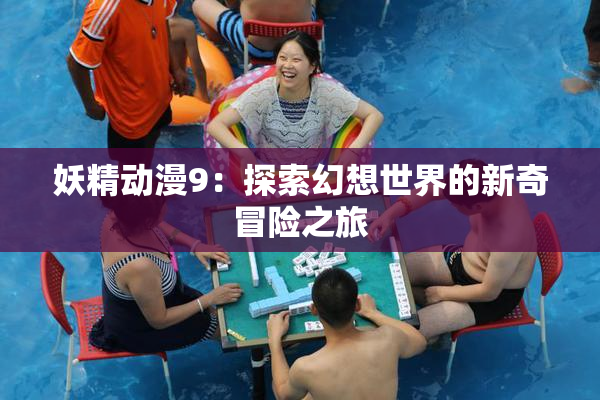 妖精动漫9：探索幻想世界的新奇冒险之旅
