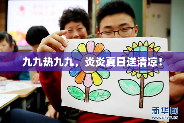 九九热九九，炎炎夏日送清凉！