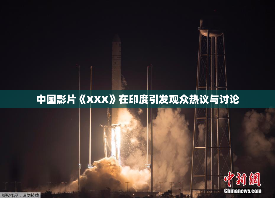 中国影片《XXX》在印度引发观众热议与讨论