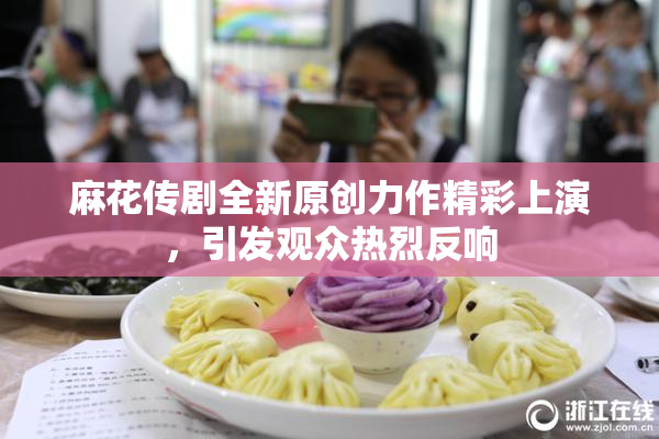 麻花传剧全新原创力作精彩上演，引发观众热烈反响