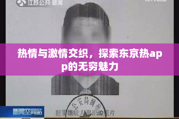 热情与激情交织，探索东京热app的无穷魅力