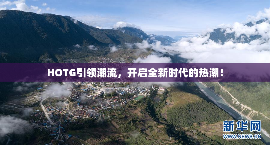 HOTG引领潮流，开启全新时代的热潮！