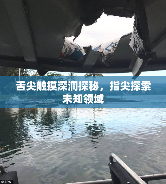 舌尖触摸深洞探秘，指尖探索未知领域