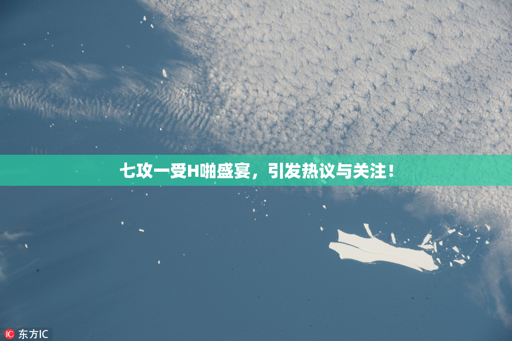 七攻一受H啪盛宴，引发热议与关注！
