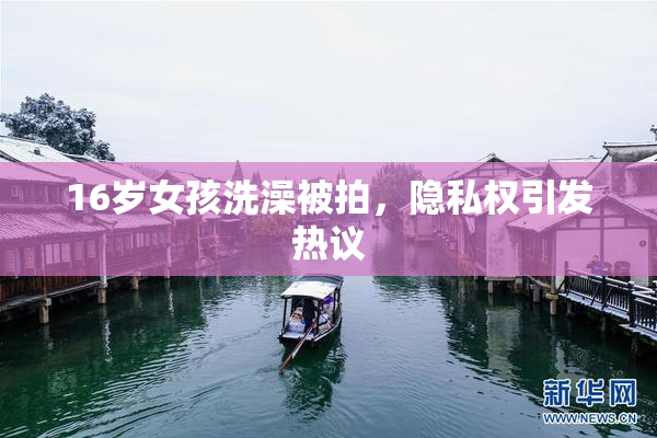 16岁女孩洗澡被拍，隐私权引发热议